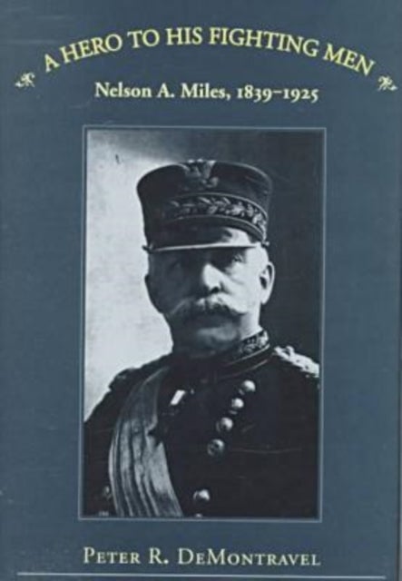 A Hero to His Fighting Men - Nelson a.Miles, 1839-1925