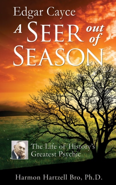 Edgar Cayce: A Seer Out of Season - The Life of History's Greatest Psychic