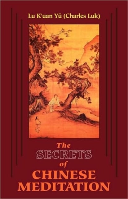 SECRETS OF CHINESE MEDITATION - Self-Cultivation by Mind Control as Taught in the Ch'an, Mahayana and Taoist Schools in China