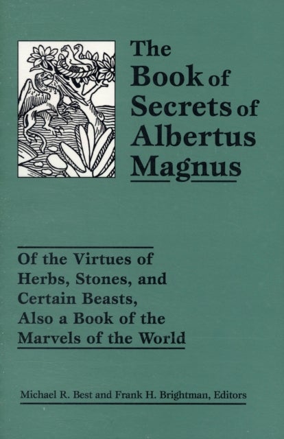 The Book of Secrets of Albertus Magnus - Of the Virtues of Herbs, Stones, and Certain Beasts, Also a Book of the Marvels of the World