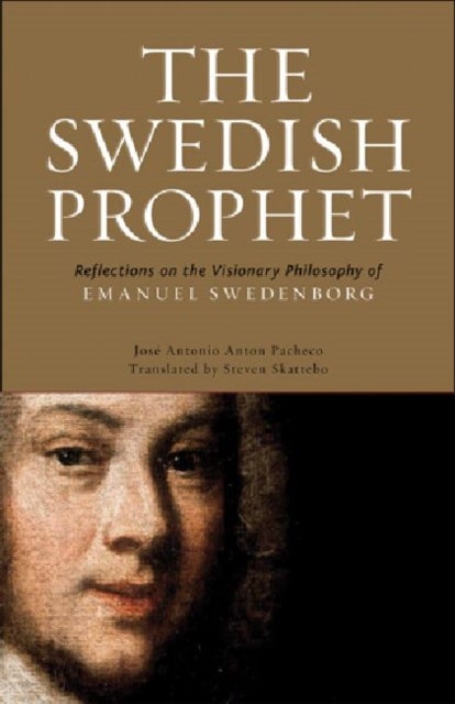 The Swedish Prophet – Reflections on the Visionary Philosophy of Emanuel Swedenborg - Reflections on the Visionary Philosophy of Emanuel Swedenborg