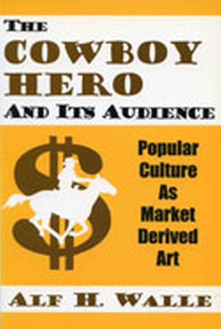 The Cowboy Hero and Its Audience - Popular Culture As Market Derived Art