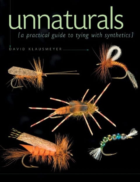 Unnaturals – A Practical Guide to Tying with Synthetics - A Practical Guide to Tying with Synthetics