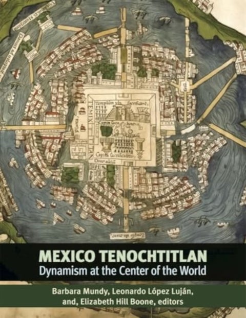 Mexico–Tenochtitlan – Dynamism at the Center of the World - Dynamism at the Center of the World
