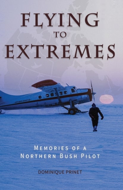 Flying to Extremes - Memories of a Northern Bush Pilot