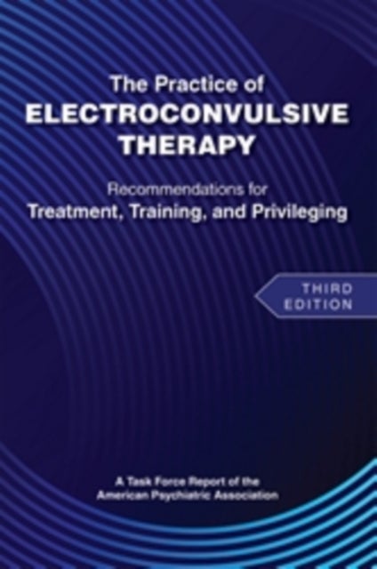 The Practice of Electroconvulsive Therapy - Recommendations for Treatment, Training, and Privileging (a Task Force Report of the American Psychiatric Association)