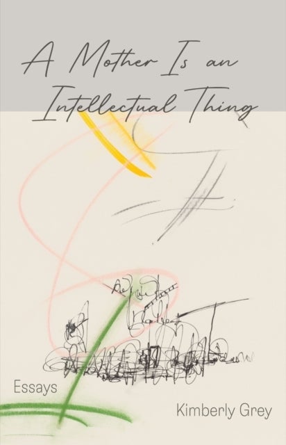 A Mother is an Intellectual Thing – Essays - Essays