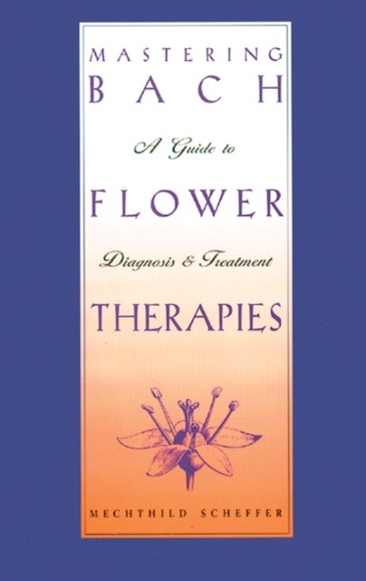 Mastering Bach Flower Therapies - A Guide to Diagnosis and Treatment