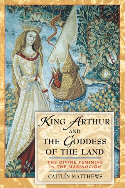 King Arthur and the Goddess of the Land - The Divine Feminine in the Mabinogion