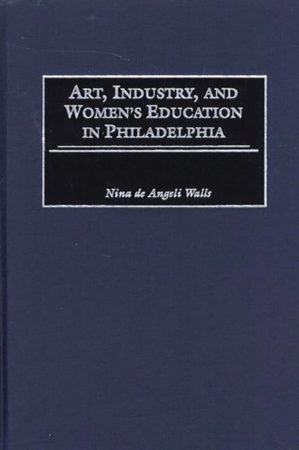 Art, Industry, and Women''s Education in Philadelphia