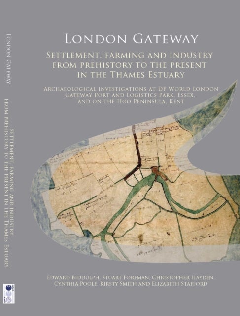 London Gateway - Settlement, Farming and Industry from Prehistory to the Present in the Thames Estuary: Archaeological Investigations at DP World London Gateway Port and Logistics Park, Essex, and on the Hoo Peninsula, Kent
