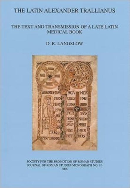 The Latin Alexander Trallianus - The Text and Transmission of a Late Latin Medical Book