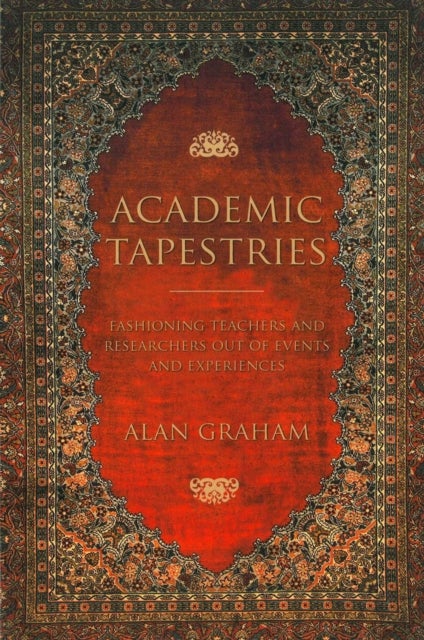 Academic Tapestries – Fashioning Teachers and Researchers Out of Events and Experiences - Fashioning Teachers and Researchers Out of Events and Experiences