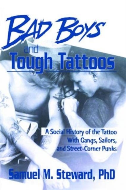 Bad Boys and Tough Tattoos - A Social History of the Tattoo With Gangs, Sailors, and Street-Corner Punks 1950-1965