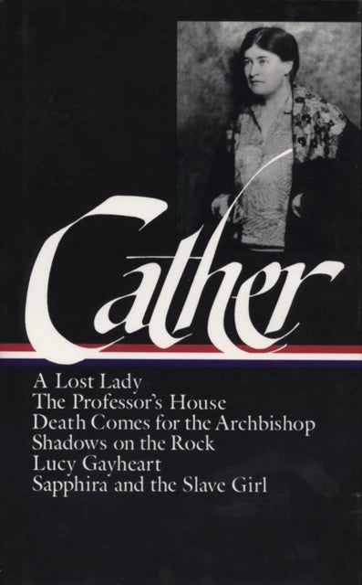 Willa Cather: Later Novels (LOA #49) - A Lost Lady / The Professor's House / Death Comes for the Ar / Shadows on the Rock / Lucy Gayheart / Sapphira and the Sla