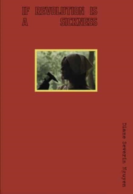 Diane Severin Nguyen – IF REVOLUTION IS A SICKNESS? - IF REVOLUTION IS A SICKNESS?