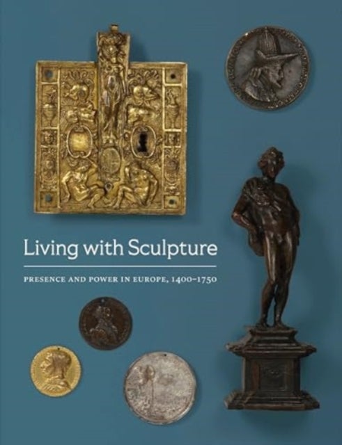 Living with Sculpture - Presence and Power in Europe, 1400-1750