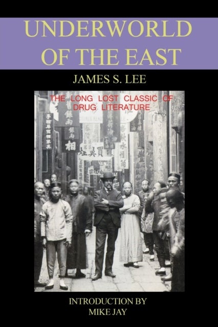 The Underworld of the East - Being Eighteen Years of Actual Experiences of the Underworlds, Drug Haunts and Jungles of India, China and Malaya