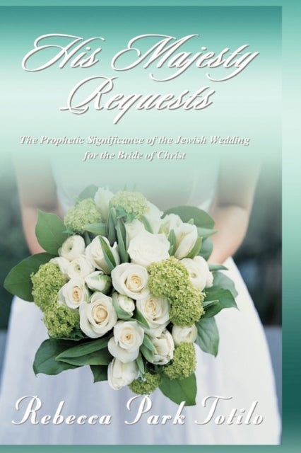 His Majesty Requests - The Prophetic Significance of the Jewish Wedding for the Bride of Christ