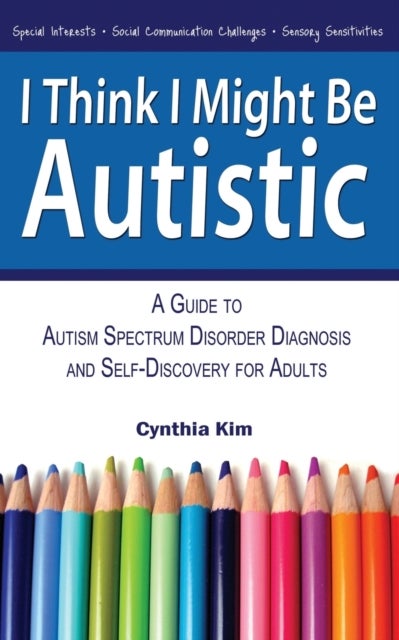 I Think I Might Be Autistic - A Guide to Autism Spectrum Disorder Diagnosis and Self-Discovery for Adults