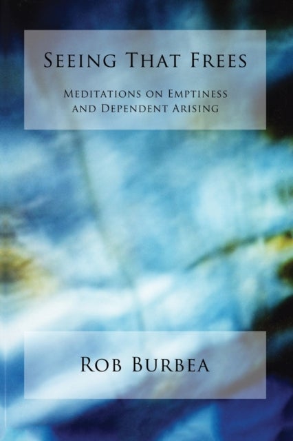 Seeing That Frees - Meditations on Emptiness and Dependent Arising