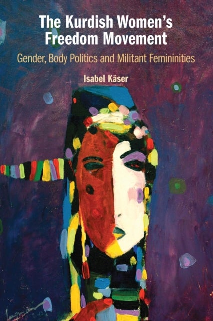 The Kurdish Women''s Freedom Movement - Gender, Body Politics and Militant Femininities