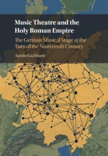 Music Theatre and the Holy Roman Empire - The German Musical Stage at the Turn of the Nineteenth Century