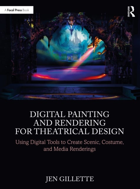 Digital Painting and Rendering for Theatrical Design - Using Digital Tools to Create Scenic, Costume, and Media Renderings