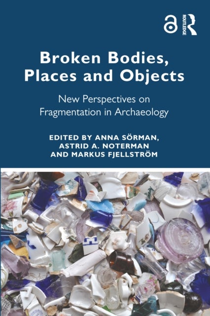 Broken Bodies, Places and Objects - New Perspectives on Fragmentation in Archaeology