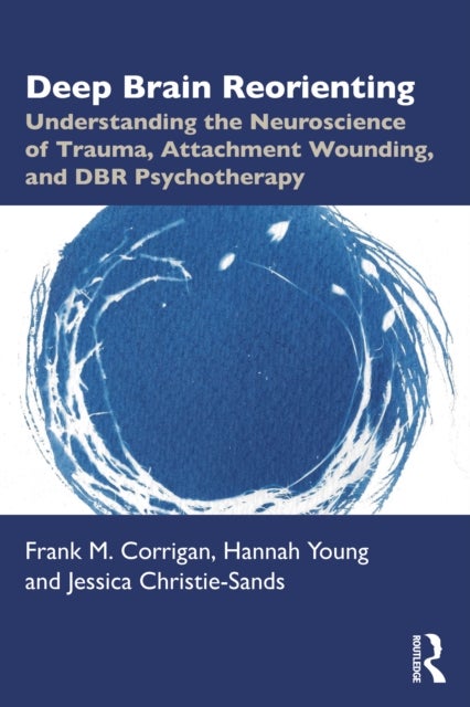 Deep Brain Reorienting - Understanding the Neuroscience of Trauma, Attachment Wounding, and DBR Psychotherapy