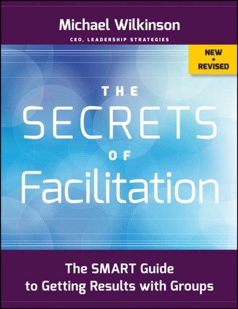 The Secrets of Facilitation - The SMART Guide to Getting Results with Groups