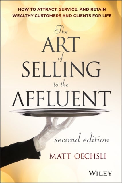The Art of Selling to the Affluent, 2nd Edition – How to Attract, Service, and Retain Wealthy Customers and Clients for Life - How to Attract, Service, and Retain Wealthy Customers and Clients for Life
