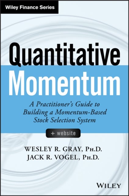 Quantitative Momentum – A Practitioner′s Guide to Building a Momentum–Based Stock Selection System - A Practitioner's Guide to Building a Momentum-Based Stock Selection System