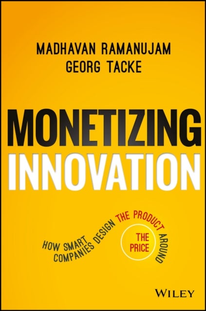 Monetizing Innovation – How Smart Companies Design the Product Around the Price - How Smart Companies Design the Product Around the Price