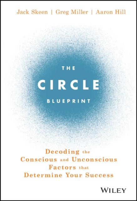 The Circle Blueprint – Decoding the Conscious and Unconscious Factors that Determine Your Success - Decoding the Conscious and Unconscious Factors that Determine Your Success