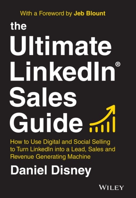 The Ultimate LinkedIn Sales Guide – How to Use Digital and Social Selling to Turn LinkedIn into a Lead, Sales and Revenue Generating Machine - How to Use Digital and Social Selling to Turn LinkedIn into a Lead, Sales and Revenue Generating Machine