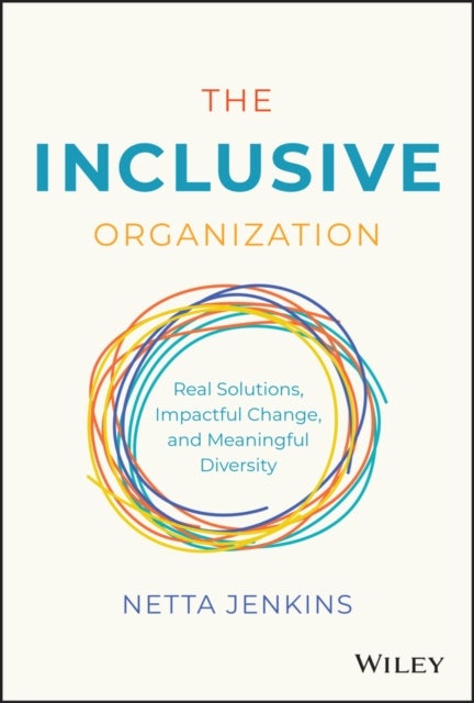 The Inclusive Organization – Real Solutions, Impactful Change, and Meaningful Diversity - Real Solutions, Impactful Change, and Meaningful Diversity