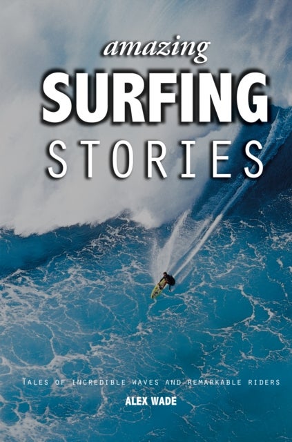 Amazing Surfing Stories - Tales of Incredible Waves and Remarkable Riders