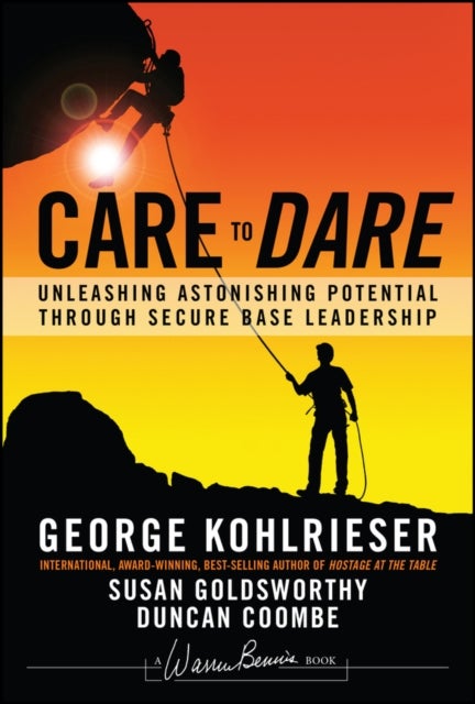 Care to Dare – Unleashing Astonishing Potential through Secure Base Leadership - Unleashing Astonishing Potential Through Secure Base Leadership