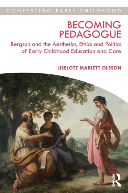 Becoming Pedagogue - Bergson and the Aesthetics, Ethics and Politics of Early Childhood Education and Care