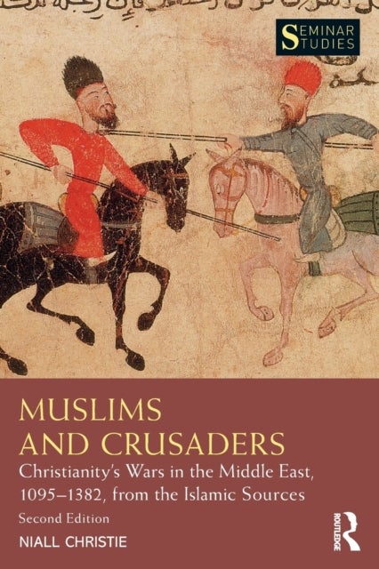 Muslims and Crusaders - Christianity’s Wars in the Middle East, 1095–1382, from the Islamic Sources