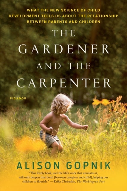Gardener and the Carpenter - What the New Science of Child Development Tells Us About the Relationship Between Parents and Children