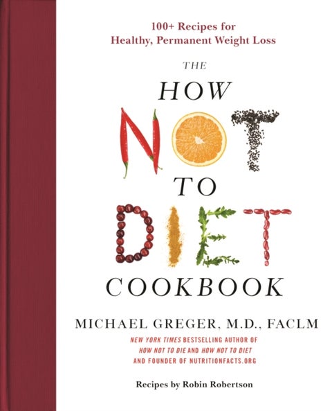 How Not to Diet Cookbook - 100+ Recipes for Healthy, Permanent Weight Loss