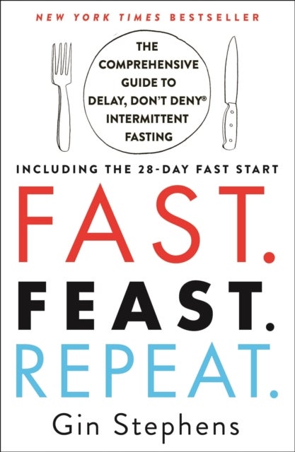Fast. Feast. Repeat. - The Comprehensive Guide to Delay, Don't Deny® Intermittent Fasting--Including the 28-Day FAST Start