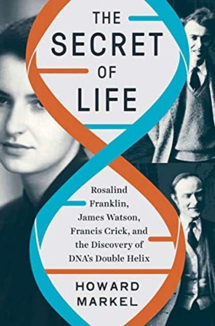 The Secret of Life – Rosalind Franklin, James Watson, Francis Crick, and the Discovery of DNA's Double Helix - Rosalind Franklin, James Watson, Francis Crick, and the Discovery of DNA's Double Helix
