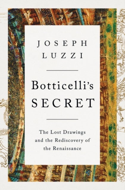 Botticelli′s Secret – The Lost Drawings and the Rediscovery of the Renaissance - The Lost Drawings and the Rediscovery of the Renaissance