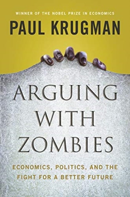 Arguing with Zombies – Economics, Politics, and the Fight for a Better Future - Economics, Politics, and the Fight for a Better Future