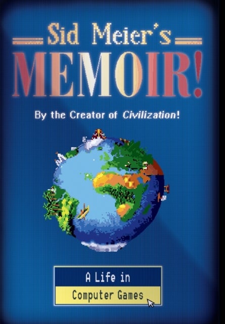 Sid Meier's Memoir! – A Life in Computer Games - A Life in Computer Games
