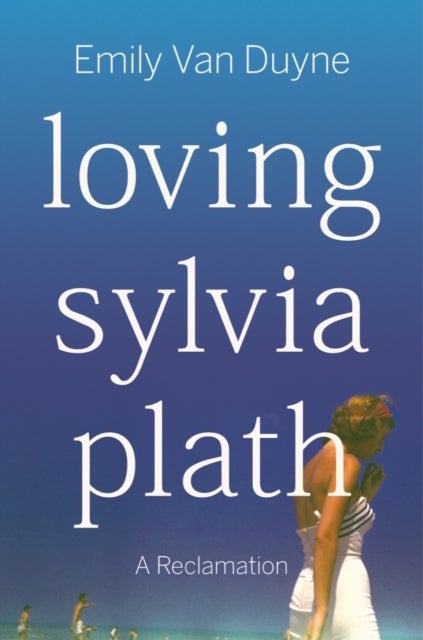 Loving Sylvia Plath – A Reclamation - A Reclamation