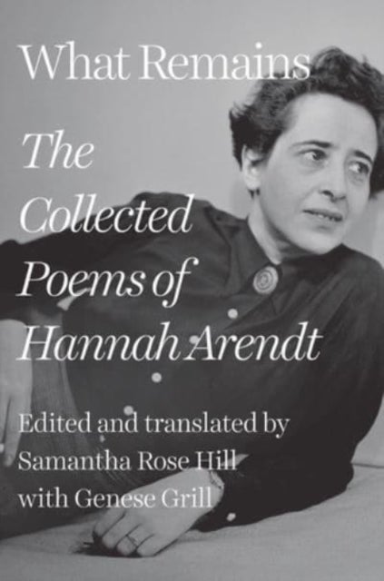 What Remains – The Collected Poems of Hannah Arendt - The Collected Poems of Hannah Arendt